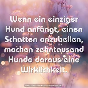 Wenn ein einziger Hund anfängt, einen Schatten anzubellen, machen zehntausend Hunde daraus eine Wirklichkeit.
