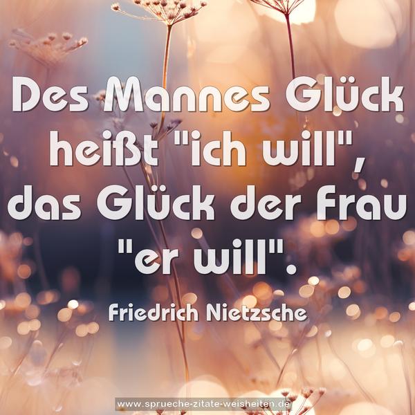 Des Mannes Glück heißt "ich will", das Glück der Frau "er will". 