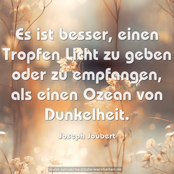 Es ist besser, einen Tropfen Licht zu geben oder zu empfangen, als einen Ozean von Dunkelheit.