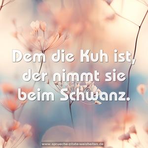 Dem die Kuh ist, der nimmt sie beim Schwanz.