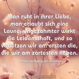 Man ruht in ihrer Liebe,
man erlaubt sich eine Laune,
ungezähmter wirkt die Leidenschaft,
und so verletzen wir am ersten die,
die wir am zärtesten lieben.