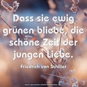 Dass sie ewig grünen bliebe,
die schöne Zeit der jungen Liebe.