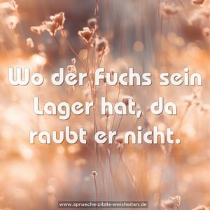 Wo der Fuchs sein Lager hat, da raubt er nicht.