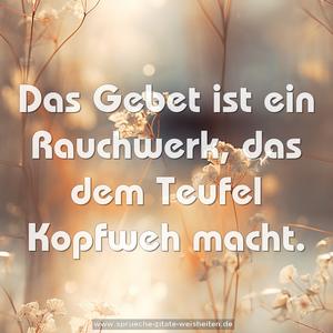Das Gebet ist ein Rauchwerk,
das dem Teufel Kopfweh macht.