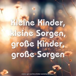 Kleine Kinder, kleine Sorgen,
große Kinder, große Sorgen