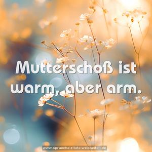 Mutterschoß ist warm, aber arm.