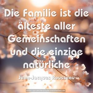 Die Familie ist die älteste aller Gemeinschaften
und die einzige natürliche 