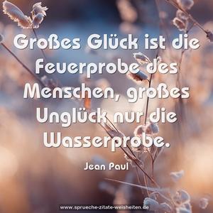 Großes Glück ist die Feuerprobe des Menschen,
großes Unglück nur die Wasserprobe.