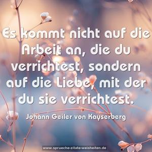 Es kommt nicht auf die Arbeit an,
die du verrichtest,
sondern auf die Liebe,
mit der du sie verrichtest.