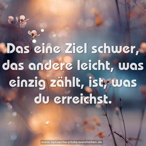 Das eine Ziel schwer, das andere leicht,
was einzig zählt, ist, was du erreichst.