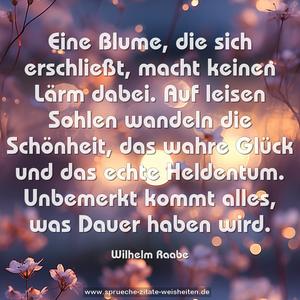 Eine Blume, die sich erschließt, macht keinen Lärm dabei.
Auf leisen Sohlen wandeln die Schönheit, das wahre Glück
und das echte Heldentum.
Unbemerkt kommt alles, was Dauer haben wird.