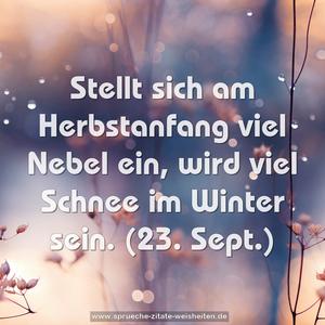 Stellt sich am Herbstanfang viel Nebel ein,
wird viel Schnee im Winter sein.
(23. Sept.)