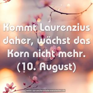 Kommt Laurenzius daher, wächst das Korn nicht mehr.
(10. August)