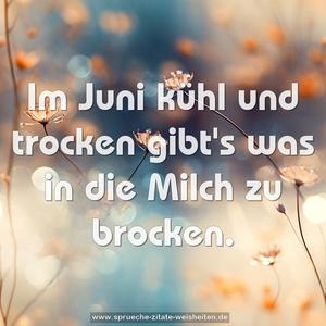 Im Juni kühl und trocken
gibt's was in die Milch zu brocken.