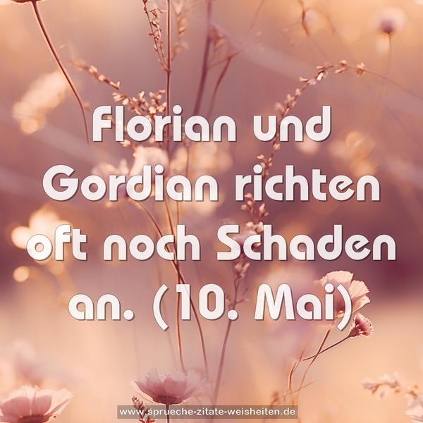 Florian und Gordian richten oft noch Schaden an.
(10. Mai)