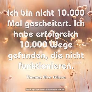 Ich bin nicht 10.000 Mal gescheitert.
Ich habe erfolgreich 10.000 Wege gefunden,
die nicht funktionieren.