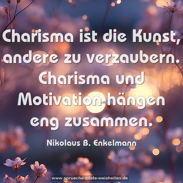 Charisma ist die Kunst, andere zu verzaubern.
Charisma und Motivation hängen eng zusammen.