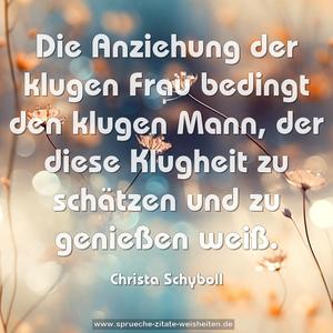 Die Anziehung der klugen Frau
bedingt den klugen Mann,
der diese Klugheit zu schätzen und zu genießen weiß.