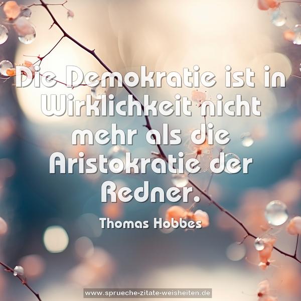 Die Demokratie ist in Wirklichkeit
nicht mehr als die Aristokratie der Redner.