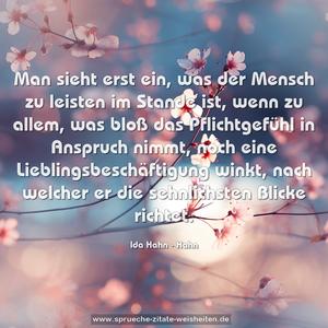 Man sieht erst ein, was der Mensch zu leisten im Stande ist, wenn zu allem, was bloß das Pflichtgefühl in Anspruch nimmt, noch eine Lieblingsbeschäftigung winkt, nach welcher er die sehnlichsten Blicke richtet.