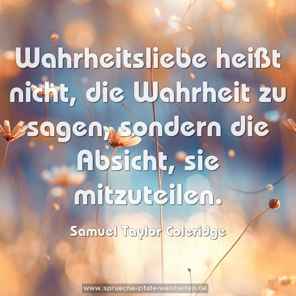Wahrheitsliebe heißt nicht, die Wahrheit zu sagen,
sondern die Absicht, sie mitzuteilen.