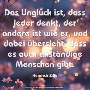 Das Unglück ist, dass jeder denkt, der andere ist wie er,
und dabei übersieht, dass es auch anständige Menschen gibt.