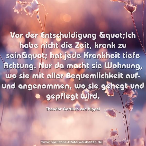 Vor der Entschuldigung &quot;Ich habe nicht die Zeit, krank zu sein&quot; hat jede Krankheit tiefe Achtung. Nur da macht sie Wohnung, wo sie mit aller Bequemlichkeit auf- und angenommen, wo sie gehegt und gepflegt wird.