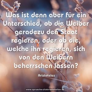 Was ist denn aber für ein Unterschied, ob die Weiber geradezu den Staat regieren, oder ob die, welche ihn regieren, sich von den Weibern beherrschen lassen?