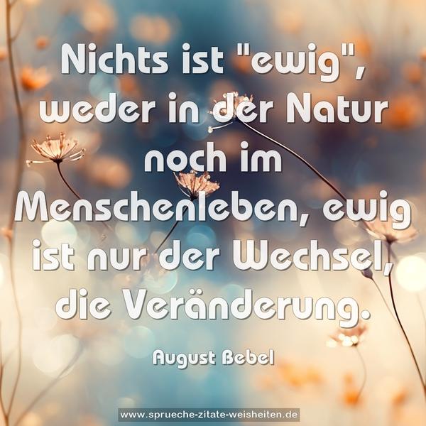 Nichts ist "ewig",
weder in der Natur noch im Menschenleben,
ewig ist nur der Wechsel, die Veränderung.