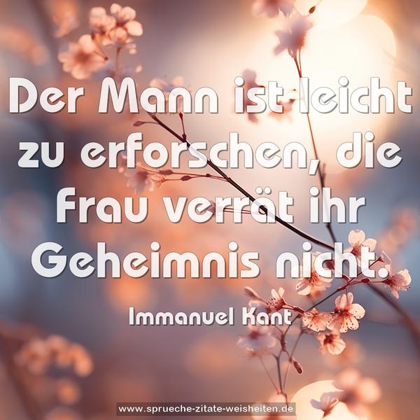 Der Mann ist leicht zu erforschen,
die Frau verrät ihr Geheimnis nicht.