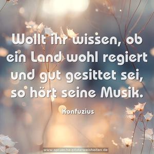 Wollt ihr wissen, ob ein Land wohl regiert und gut gesittet sei, so hört seine Musik.