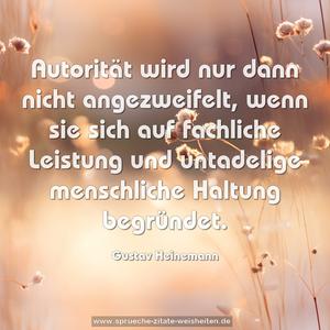 Autorität wird nur dann nicht angezweifelt,
wenn sie sich auf fachliche Leistung und untadelige menschliche Haltung begründet.
