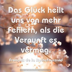  Das Glück heilt uns von mehr Fehlern,
als die Vernunft es vermag.