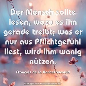 Der Mensch sollte lesen, wozu es ihn gerade treibt;
was er nur aus Pflichtgefühl liest, wird ihm wenig nützen.