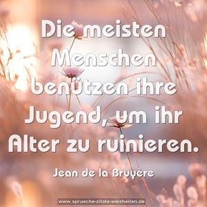 Die meisten Menschen benützen ihre Jugend,
um ihr Alter zu ruinieren.
