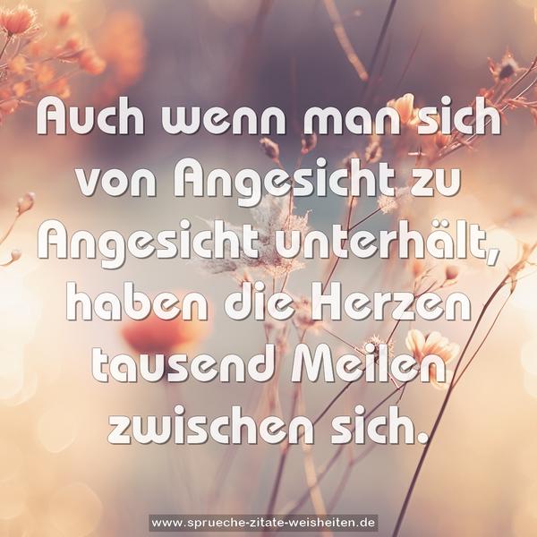 Auch wenn man sich von Angesicht zu Angesicht unterhält,
haben die Herzen tausend Meilen zwischen sich.