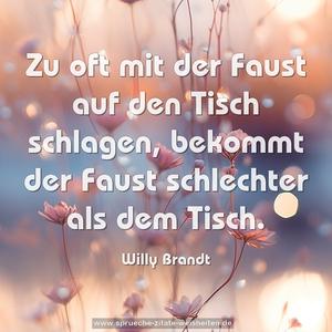 Zu oft mit der Faust auf den Tisch schlagen,
bekommt der Faust schlechter als dem Tisch.
 