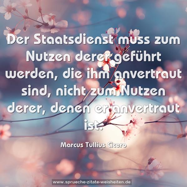 Der Staatsdienst muss zum Nutzen derer geführt werden,
die ihm anvertraut sind, nicht zum Nutzen derer, denen er anvertraut ist.
