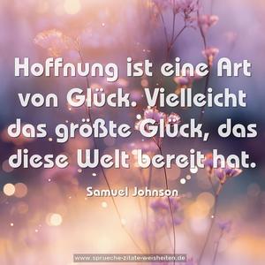 Hoffnung ist eine Art von Glück.
Vielleicht das größte Glück,
das diese Welt bereit hat.