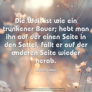 Die Welt ist wie ein trunkener Bauer; hebt man ihn auf der einen Seite in den Sattel, fällt er auf der anderen Seite wieder herab.