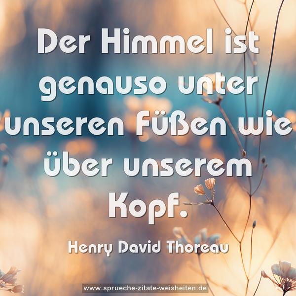 Der Himmel ist genauso unter unseren Füßen
wie über unserem Kopf.