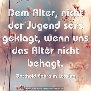 Dem Alter, nicht der Jugend sei's geklagt,
wenn uns das Alter nicht behagt.