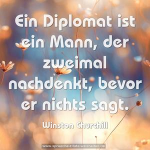  Ein Diplomat ist ein Mann, der zweimal nachdenkt,
bevor er nichts sagt. 