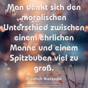 Man denkt sich den moralischen Unterschied zwischen einem ehrlichen Manne und einem Spitzbuben viel zu groß.