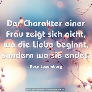 Der Charakter einer Frau zeigt sich nicht,
wo die Liebe beginnt, sondern wo sie endet. 