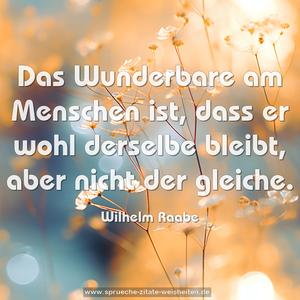 Das Wunderbare am Menschen ist,
dass er wohl derselbe bleibt, aber nicht der gleiche.

