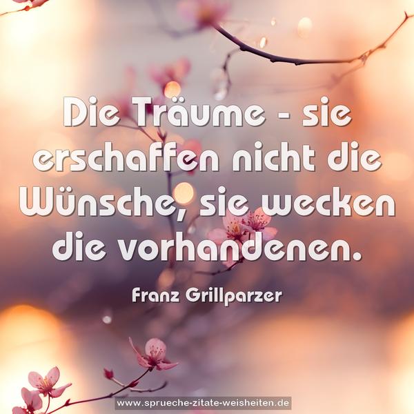 Die Träume - sie erschaffen nicht die Wünsche,
sie wecken die vorhandenen.