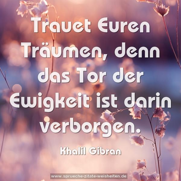 Trauet Euren Träumen,
denn das Tor der Ewigkeit ist darin verborgen.