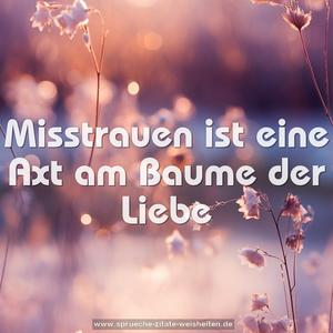 Misstrauen ist eine Axt am Baume der Liebe