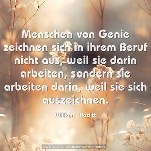 Menschen von Genie zeichnen sich in ihrem Beruf nicht aus, weil sie darin arbeiten, sondern sie arbeiten darin,
weil sie sich auszeichnen.